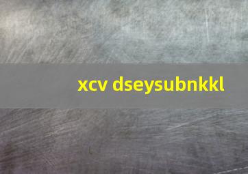 xcv dseysubnkkl